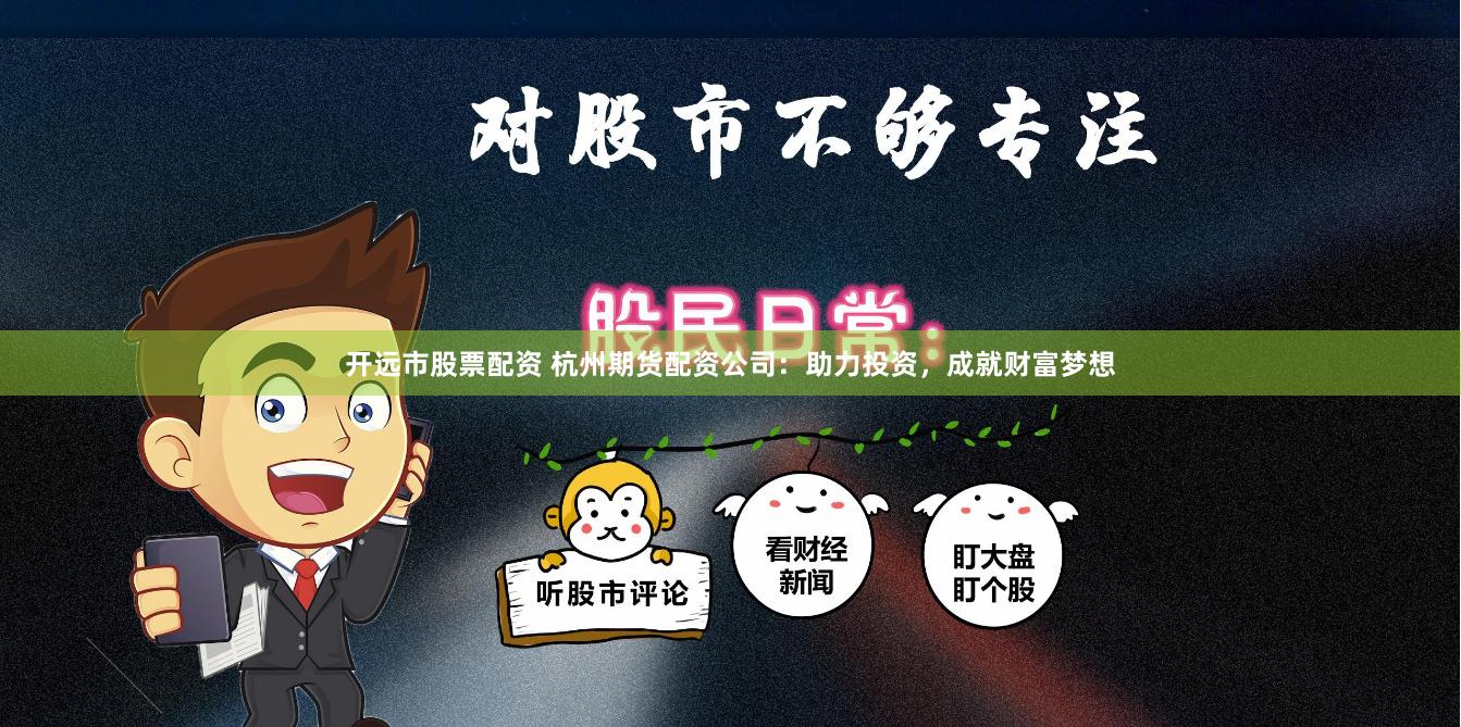 開遠市股票配資 杭州期貨配資公司：助力投資，成就財富夢想