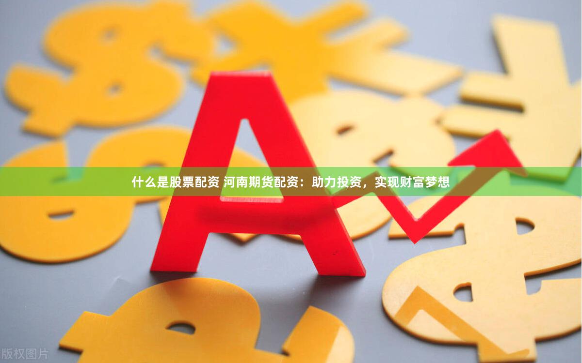 什么是股票配資 河南期貨配資：助力投資，實(shí)現(xiàn)財(cái)富夢(mèng)想