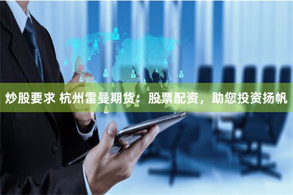 炒股要求 杭州雷曼期貨：股票配資，助您投資揚帆