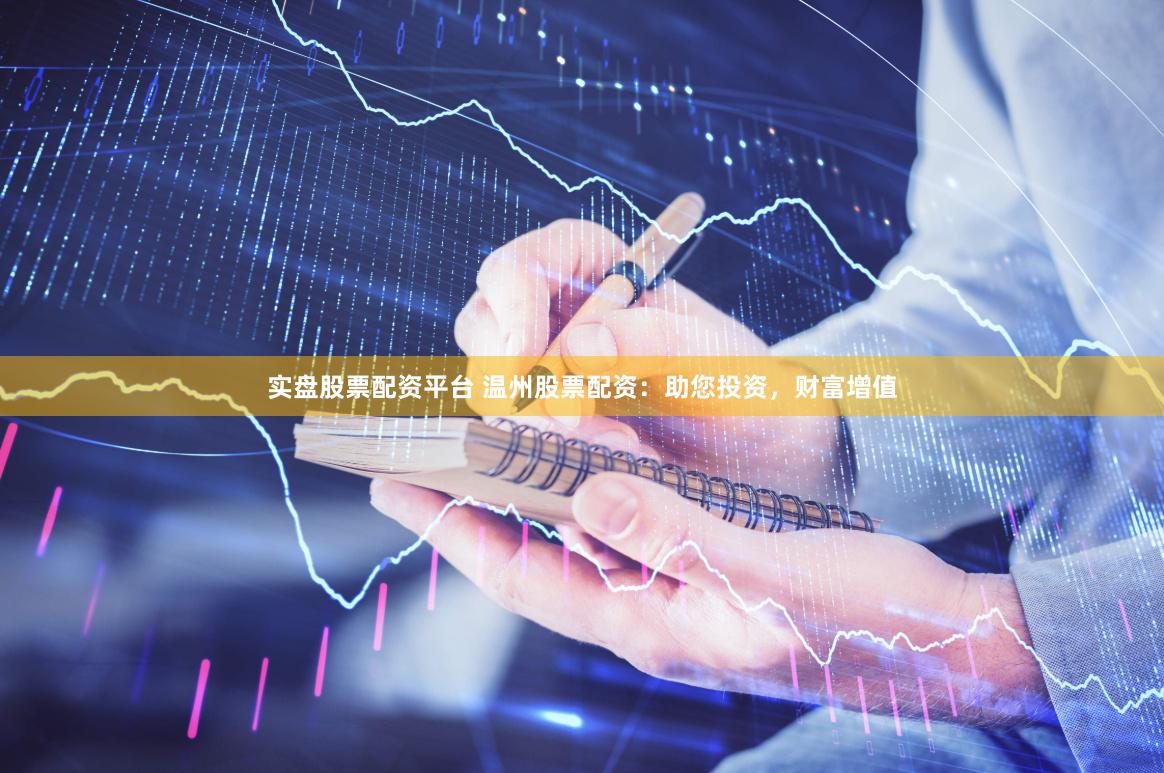 實盤股票配資平臺 溫州股票配資：助您投資，財富增值