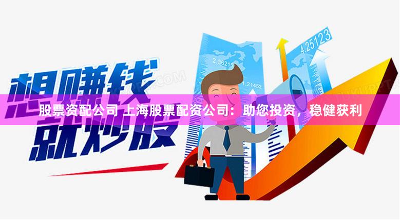 股票資配公司 上海股票配資公司：助您投資，穩(wěn)健獲利