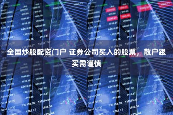 全國炒股配資門戶 證券公司買入的股票，散戶跟買需謹慎