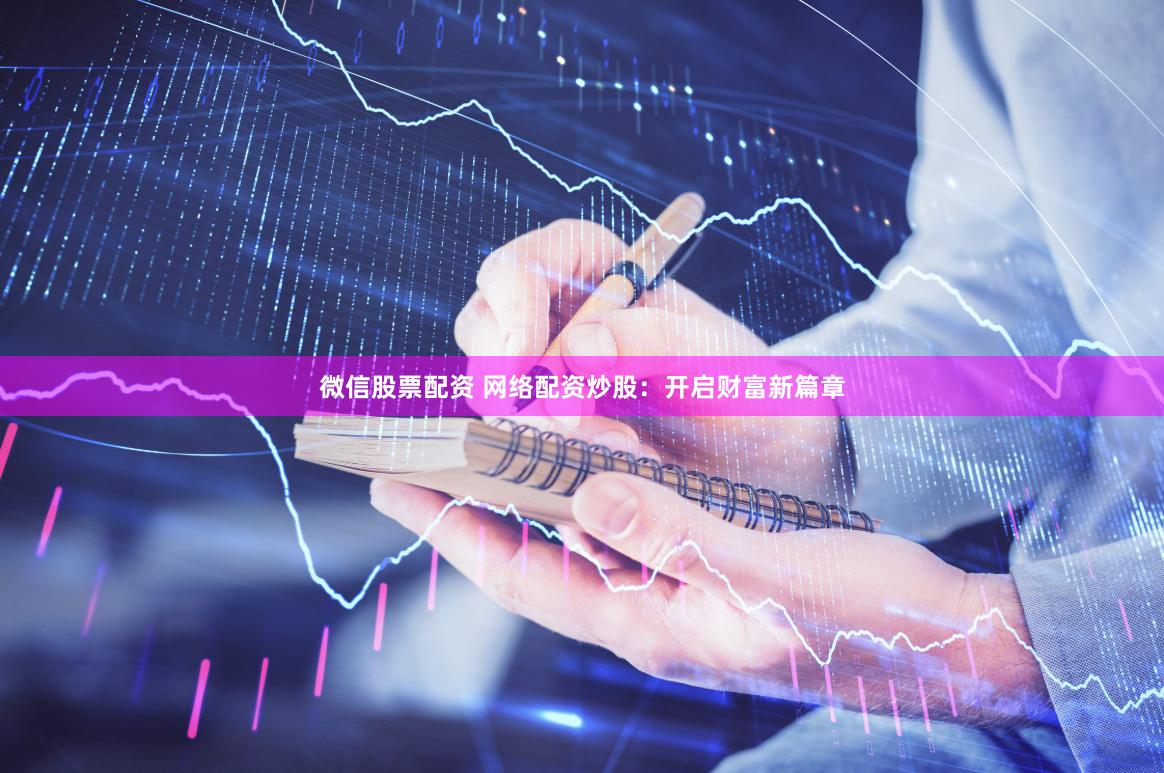 微信股票配資 網絡配資炒股：開啟財富新篇章