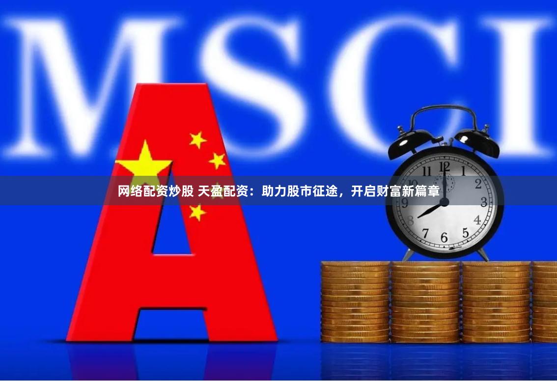 網(wǎng)絡配資炒股 天盈配資：助力股市征途，開啟財富新篇章
