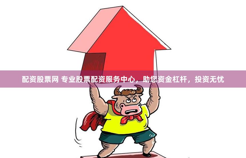 配資股票網(wǎng) 專業(yè)股票配資服務(wù)中心，助您資金杠桿，投資無(wú)憂