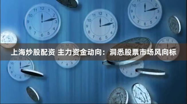 上海炒股配資 主力資金動向：洞悉股票市場風(fēng)向標(biāo)