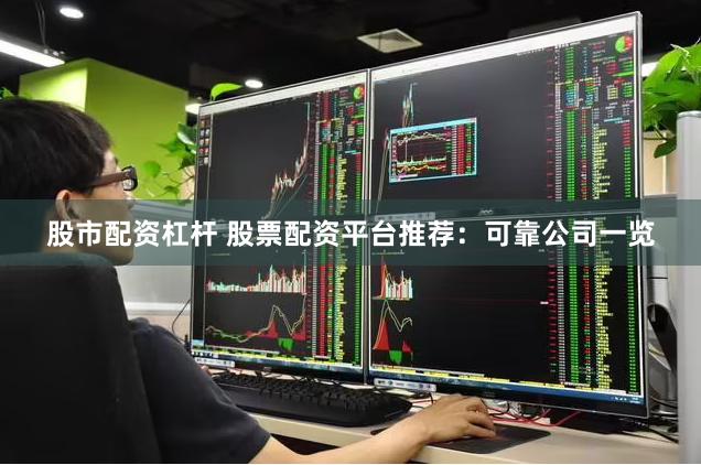 股市配資杠桿 股票配資平臺推薦：可靠公司一覽