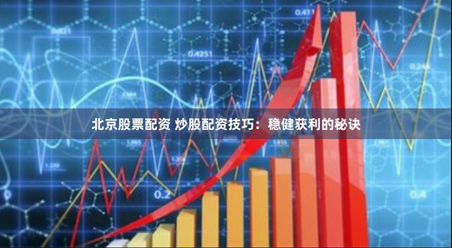 北京股票配資 炒股配資技巧：穩健獲利的秘訣