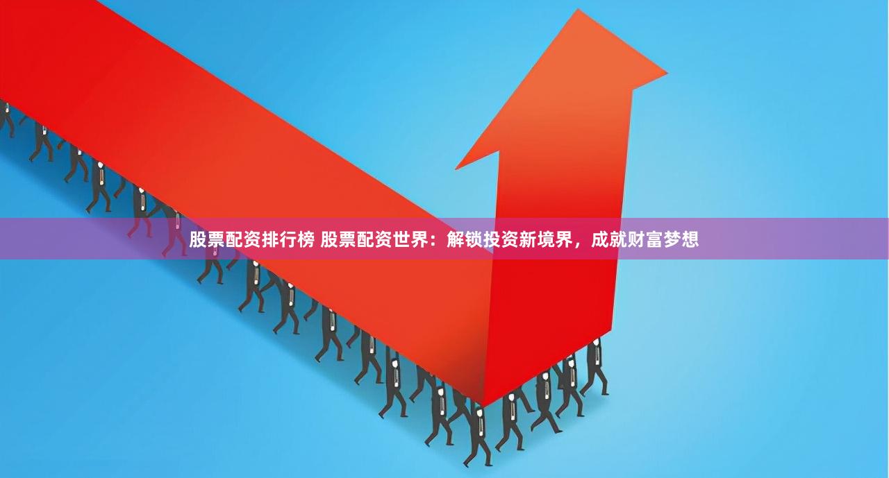 股票配資排行榜 股票配資世界：解鎖投資新境界，成就財(cái)富夢想