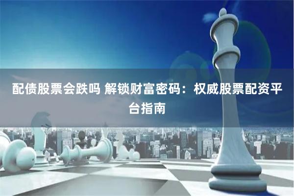 配債股票會(huì)跌嗎 解鎖財(cái)富密碼：權(quán)威股票配資平臺指南
