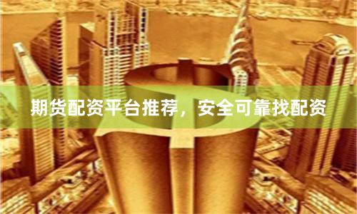 期貨配資平臺推薦，安全可靠找配資
