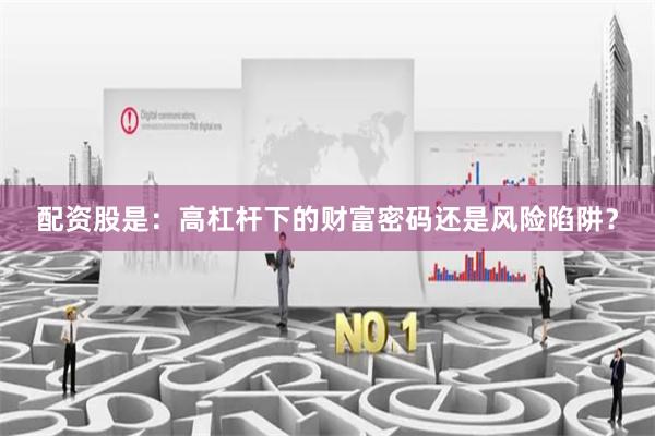 配資股是：高杠桿下的財富密碼還是風險陷阱？