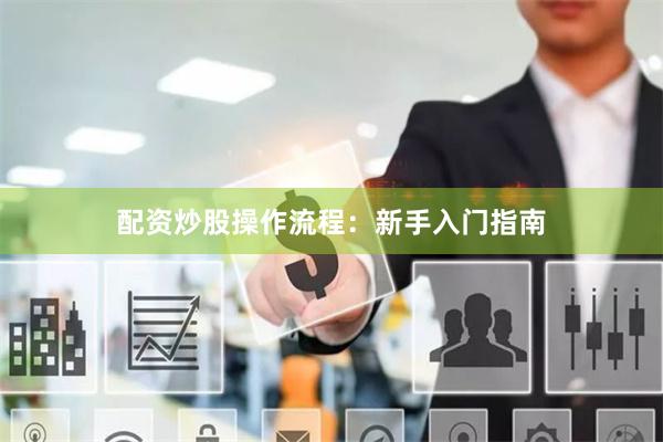 配資炒股操作流程：新手入門指南