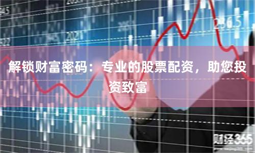 解鎖財(cái)富密碼：專業(yè)的股票配資，助您投資致富
