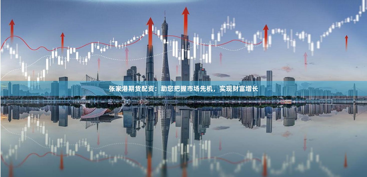 張家港期貨配資：助您把握市場(chǎng)先機(jī)，實(shí)現(xiàn)財(cái)富增長