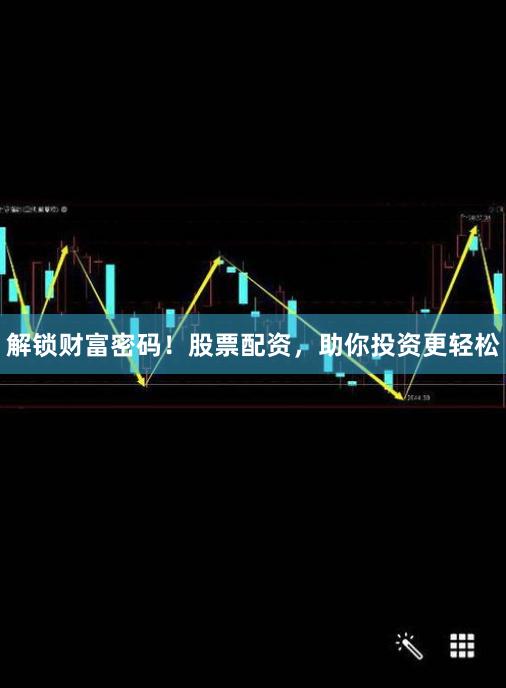 解鎖財富密碼！股票配資，助你投資更輕松