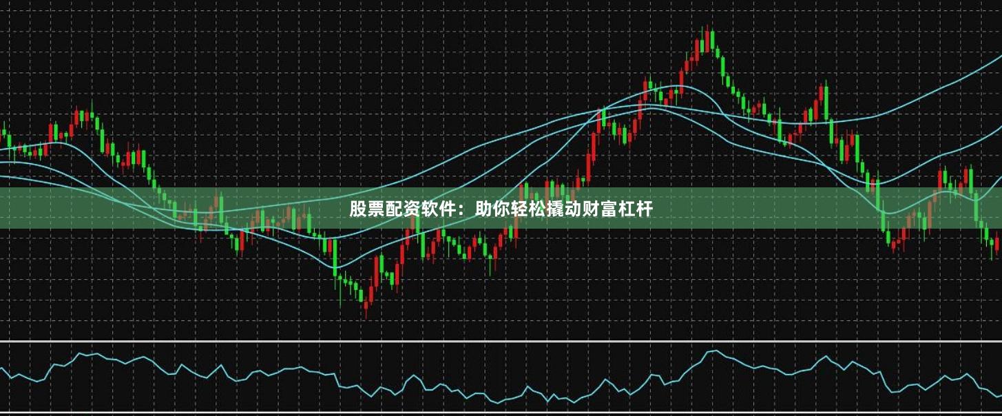 股票配資軟件：助你輕松撬動財富杠桿