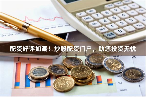 配資好評如潮！炒股配資門戶，助您投資無憂